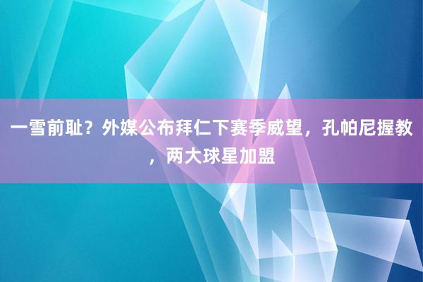 一雪前耻？外媒公布拜仁下赛季威望，孔帕尼握教，两大球星加盟