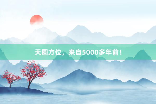 天圆方位，来自5000多年前！