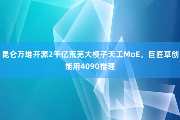 昆仑万维开源2千亿荒芜大模子天工MoE，巨匠草创能用4090推理