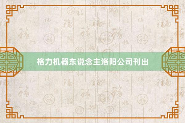 格力机器东说念主洛阳公司刊出