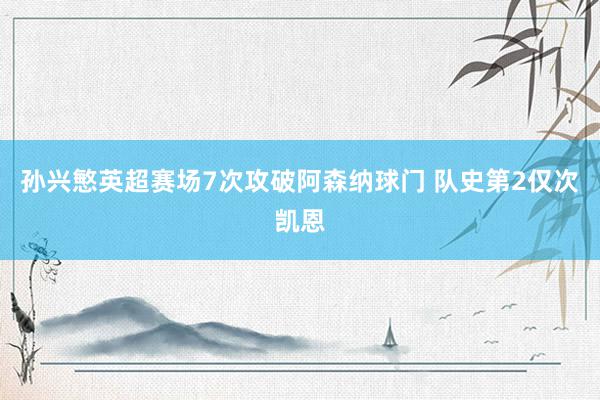 孙兴慜英超赛场7次攻破阿森纳球门 队史第2仅次凯恩