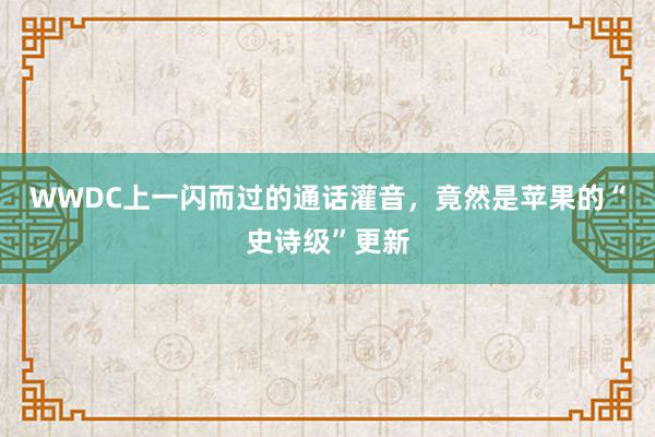 WWDC上一闪而过的通话灌音，竟然是苹果的“史诗级”更新