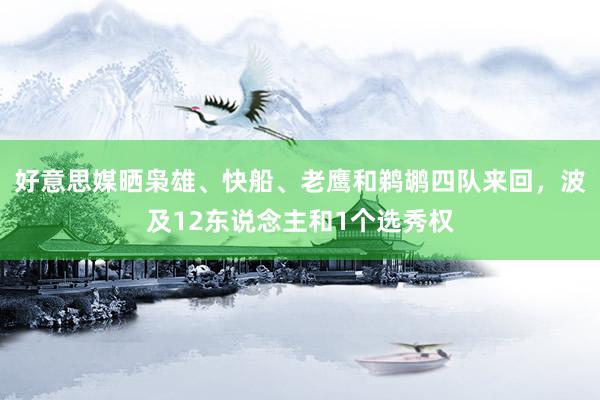 好意思媒晒枭雄、快船、老鹰和鹈鹕四队来回，波及12东说念主和1个选秀权