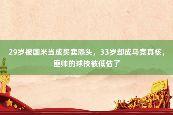 29岁被国米当成买卖添头，33岁却成马竞真核，匪帅的球技被低估了