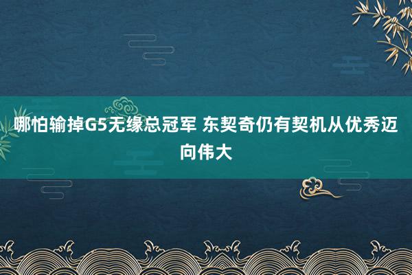 哪怕输掉G5无缘总冠军 东契奇仍有契机从优秀迈向伟大