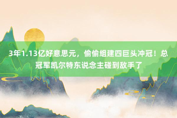 3年1.13亿好意思元，偷偷组建四巨头冲冠！总冠军凯尔特东说念主碰到敌手了