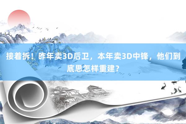 接着拆！昨年卖3D后卫，本年卖3D中锋，他们到底思怎样重建？