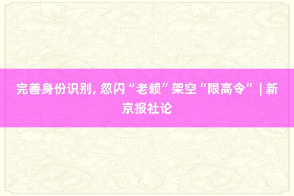 完善身份识别, 忽闪“老赖”架空“限高令” | 新京报社论