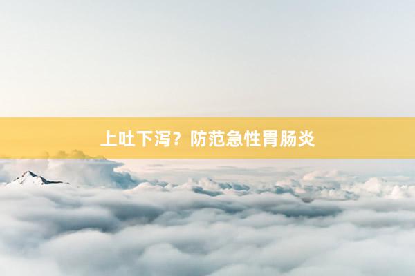 上吐下泻？防范急性胃肠炎