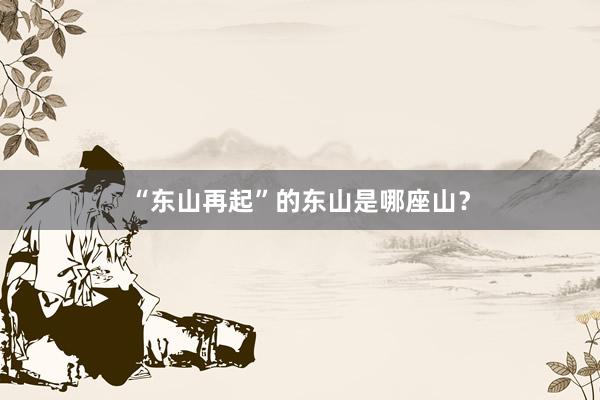 “东山再起”的东山是哪座山？