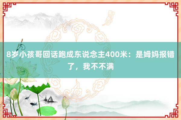 8岁小孩哥回话跑成东说念主400米：是姆妈报错了，我不不满