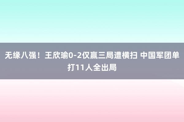 无缘八强！王欣瑜0-2仅赢三局遭横扫 中国军团单打11人全出局