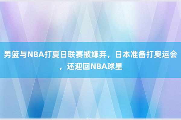 男篮与NBA打夏日联赛被嫌弃，日本准备打奥运会，还迎回NBA球星