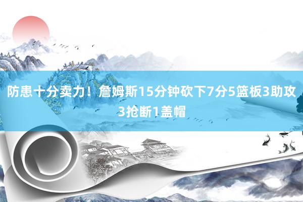 防患十分卖力！詹姆斯15分钟砍下7分5篮板3助攻3抢断1盖帽