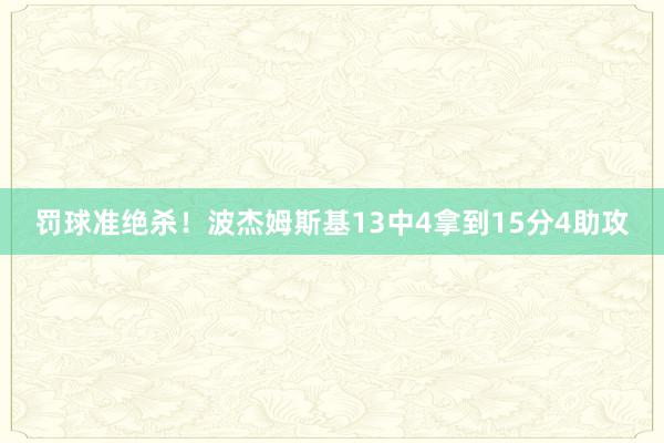 罚球准绝杀！波杰姆斯基13中4拿到15分4助攻