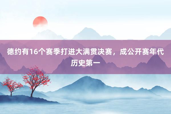 德约有16个赛季打进大满贯决赛，成公开赛年代历史第一