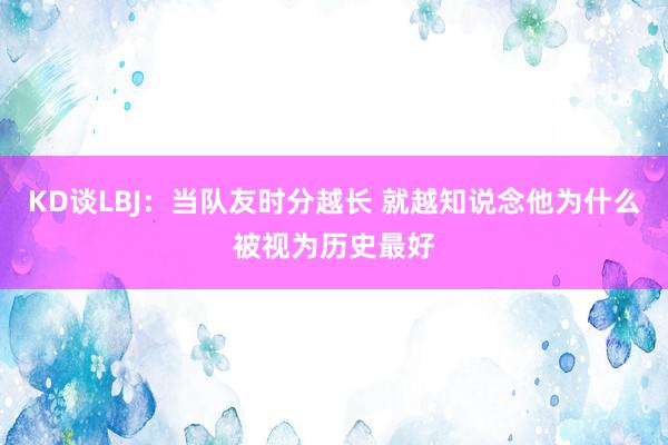 KD谈LBJ：当队友时分越长 就越知说念他为什么被视为历史最好