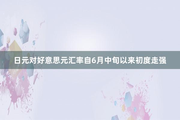 日元对好意思元汇率自6月中旬以来初度走强