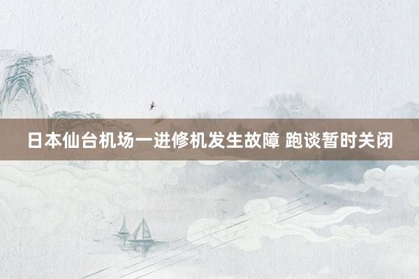 日本仙台机场一进修机发生故障 跑谈暂时关闭