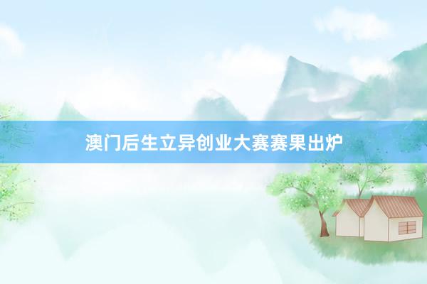 澳门后生立异创业大赛赛果出炉