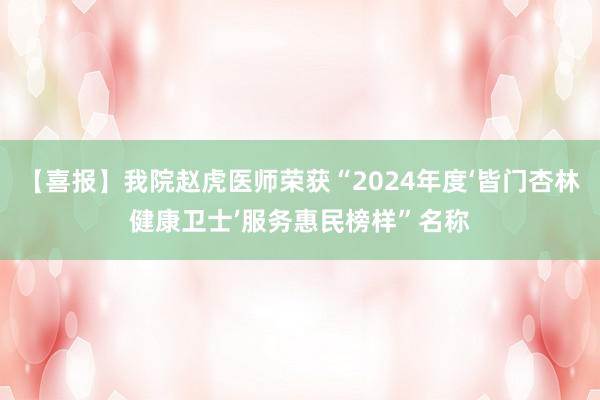 【喜报】我院赵虎医师荣获“2024年度‘皆门杏林健康卫士’服务惠民榜样”名称