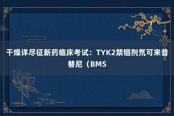 干燥详尽征新药临床考试：TYK2禁锢剂氘可来昔替尼（BMS