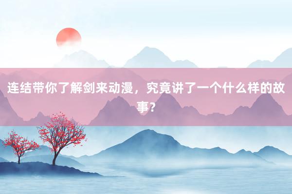 连结带你了解剑来动漫，究竟讲了一个什么样的故事？