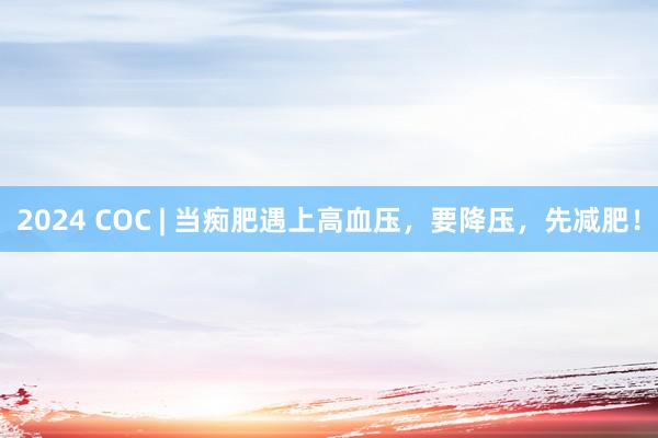 2024 COC | 当痴肥遇上高血压，要降压，先减肥！