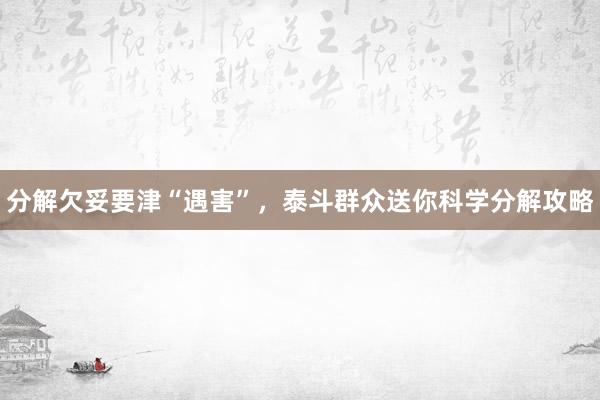 分解欠妥要津“遇害”，泰斗群众送你科学分解攻略