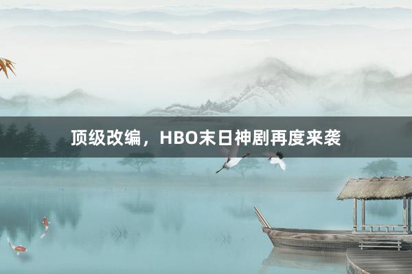 顶级改编，HBO末日神剧再度来袭