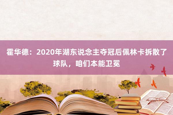 霍华德：2020年湖东说念主夺冠后佩林卡拆散了球队，咱们本能卫冕