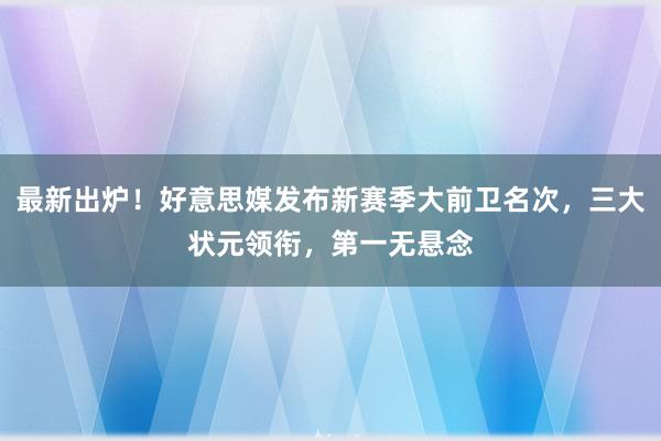 最新出炉！好意思媒发布新赛季大前卫名次，三大状元领衔，第一无悬念