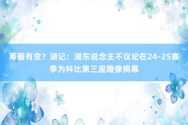 筹画有变？湖记：湖东说念主不议论在24-25赛季为科比第三座雕像揭幕