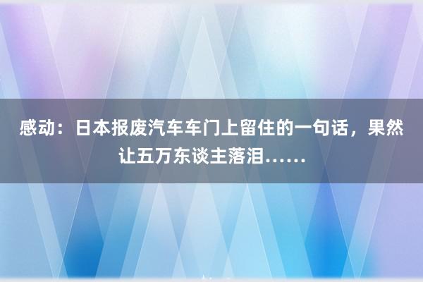 感动：日本报废汽车车门上留住的一句话，果然让五万东谈主落泪……