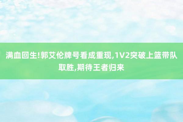 满血回生!郭艾伦牌号看成重现,1V2突破上篮带队取胜,期待王者归来