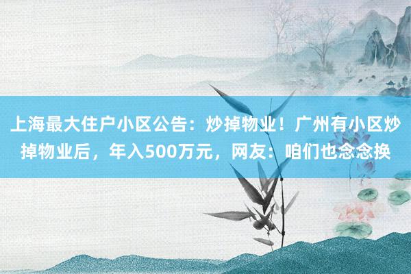 上海最大住户小区公告：炒掉物业！广州有小区炒掉物业后，年入500万元，网友：咱们也念念换