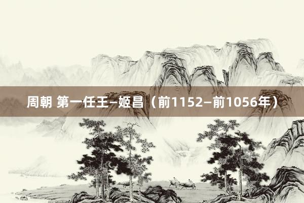 周朝 第一任王—姬昌（前1152—前1056年）