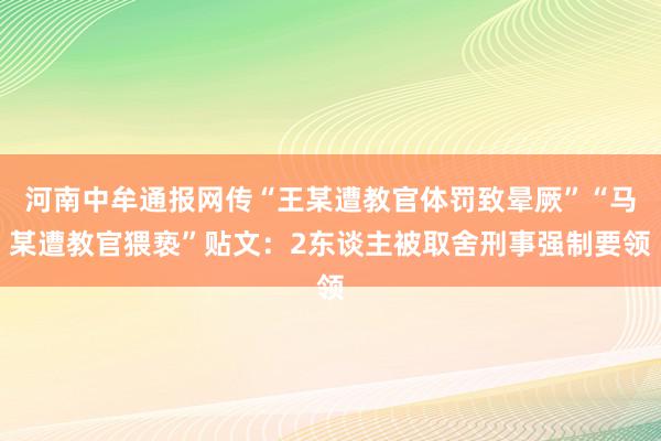 河南中牟通报网传“王某遭教官体罚致晕厥”“马某遭教官猥亵”贴文：2东谈主被取舍刑事强制要领