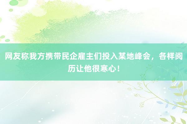 网友称我方携带民企雇主们投入某地峰会，各样阅历让他很寒心！